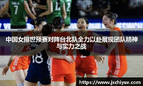 中国女排世预赛对阵台北队全力以赴展现团队精神与实力之战