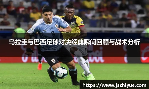 乌拉圭与巴西足球对决经典瞬间回顾与战术分析