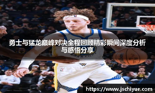 勇士与猛龙巅峰对决全程回顾精彩瞬间深度分析与感悟分享