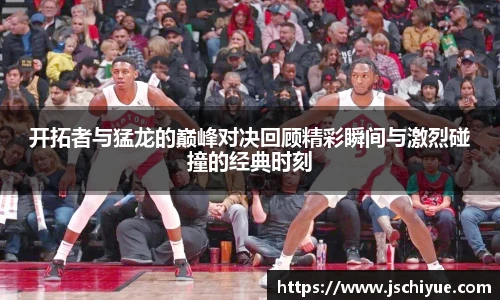 开拓者与猛龙的巅峰对决回顾精彩瞬间与激烈碰撞的经典时刻