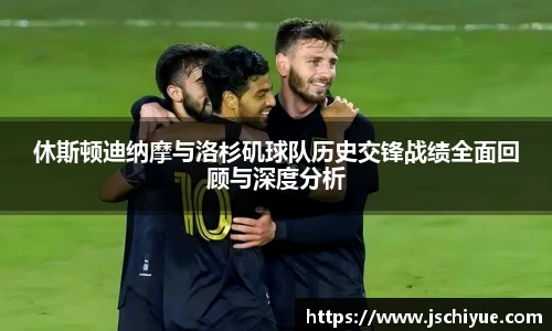 休斯顿迪纳摩与洛杉矶球队历史交锋战绩全面回顾与深度分析