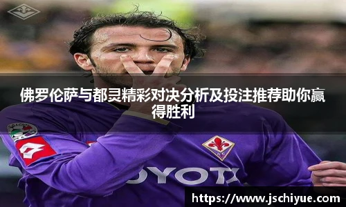 佛罗伦萨与都灵精彩对决分析及投注推荐助你赢得胜利