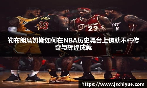 勒布朗詹姆斯如何在NBA历史舞台上铸就不朽传奇与辉煌成就