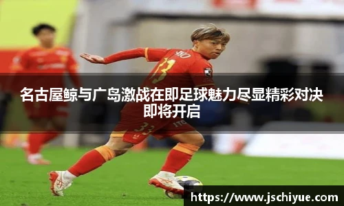 名古屋鲸与广岛激战在即足球魅力尽显精彩对决即将开启