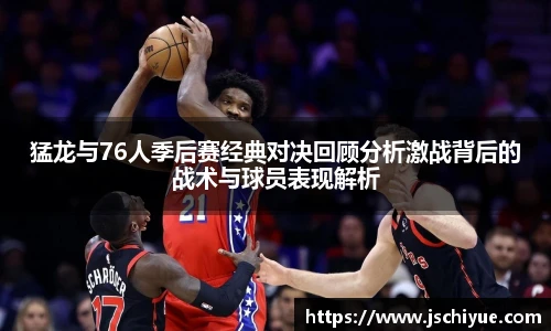 猛龙与76人季后赛经典对决回顾分析激战背后的战术与球员表现解析